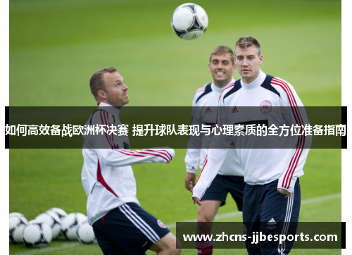 如何高效备战欧洲杯决赛 提升球队表现与心理素质的全方位准备指南