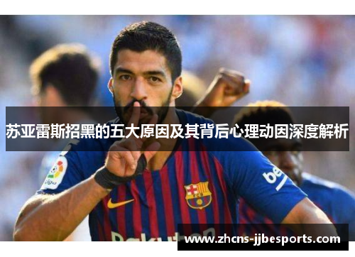 苏亚雷斯招黑的五大原因及其背后心理动因深度解析