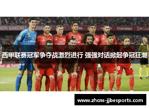 西甲联赛冠军争夺战激烈进行 强强对话掀起争冠狂潮 西甲联赛冠军争夺战激烈进行 强强对话掀起争冠狂潮