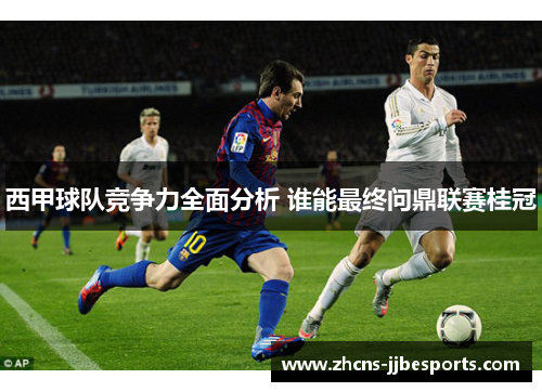 西甲球队竞争力全面分析 谁能最终问鼎联赛桂冠