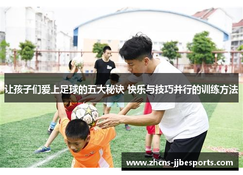 让孩子们爱上足球的五大秘诀 快乐与技巧并行的训练方法