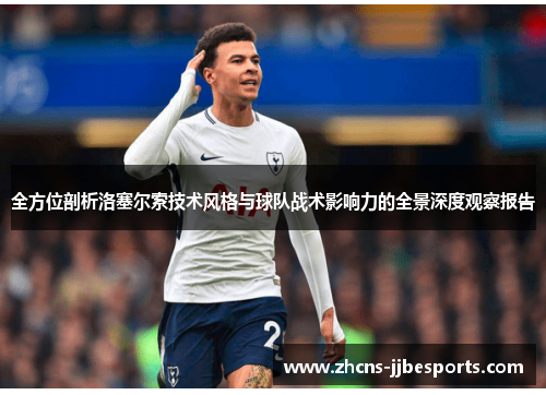 全方位剖析洛塞尔索技术风格与球队战术影响力的全景深度观察报告