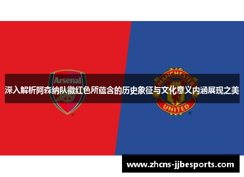 深入解析阿森纳队徽红色所蕴含的历史象征与文化意义内涵展现之美