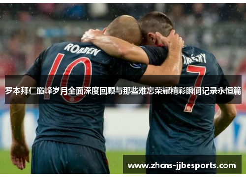 罗本拜仁巅峰岁月全面深度回顾与那些难忘荣耀精彩瞬间记录永恒篇 罗本拜仁巅峰岁月全面深度回顾与那些难忘荣耀精彩瞬间记录永恒篇