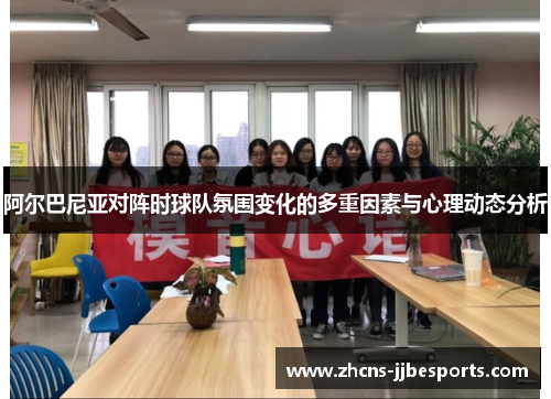 阿尔巴尼亚对阵时球队氛围变化的多重因素与心理动态分析