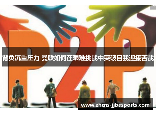 背负沉重压力 曼联如何在艰难挑战中突破自我迎接苦战