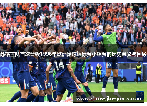苏格兰队首次晋级1996年欧洲足球锦标赛小组赛的历史意义与回顾 苏格兰队首次晋级1996年欧洲足球锦标赛小组赛的历史意义与回顾