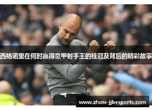 西格诺里在何时赢得意甲射手王的桂冠及背后的精彩故事