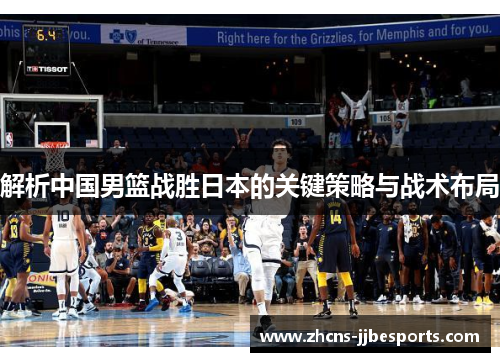 解析中国男篮战胜日本的关键策略与战术布局