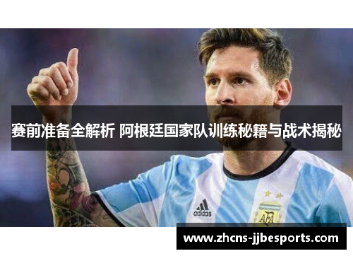 赛前准备全解析 阿根廷国家队训练秘籍与战术揭秘