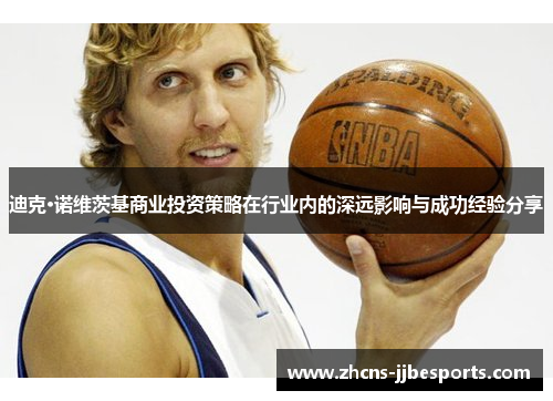 迪克·诺维茨基商业投资策略在行业内的深远影响与成功经验分享