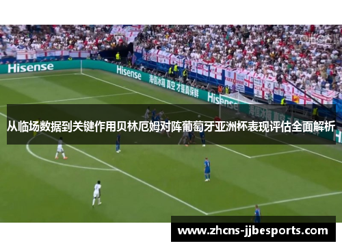 从临场数据到关键作用贝林厄姆对阵葡萄牙亚洲杯表现评估全面解析