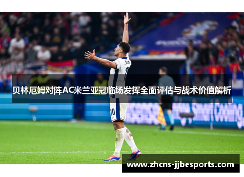 贝林厄姆对阵AC米兰亚冠临场发挥全面评估与战术价值解析