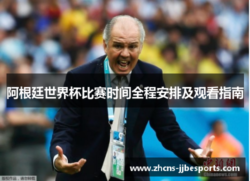 阿根廷世界杯比赛时间全程安排及观看指南 阿根廷世界杯比赛时间全程安排及观看指南