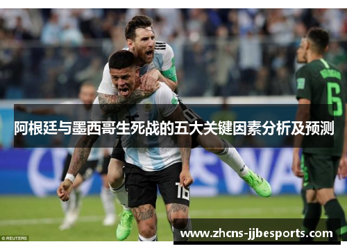 阿根廷与墨西哥生死战的五大关键因素分析及预测 阿根廷与墨西哥生死战的五大关键因素分析及预测