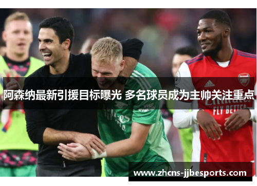 阿森纳最新引援目标曝光 多名球员成为主帅关注重点 阿森纳最新引援目标曝光 多名球员成为主帅关注重点