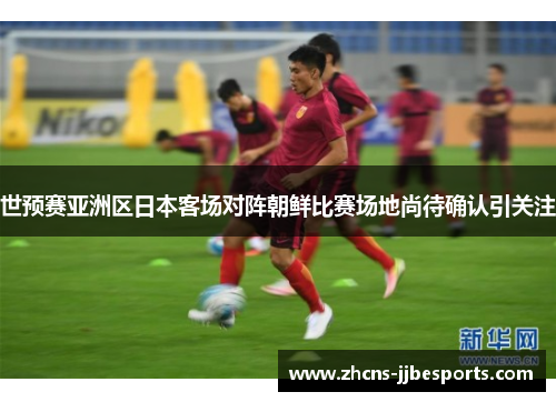 世预赛亚洲区日本客场对阵朝鲜比赛场地尚待确认引关注