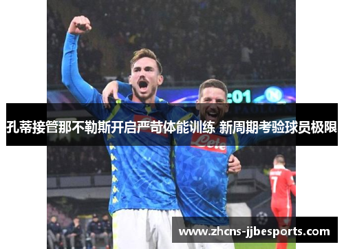 孔蒂接管那不勒斯开启严苛体能训练 新周期考验球员极限 孔蒂接管那不勒斯开启严苛体能训练 新周期考验球员极限