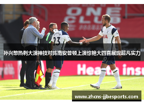 孙兴慜热刺大演神技对阵南安普顿上演惊艳大四喜展现超凡实力