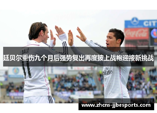 廷贝尔重伤九个月后强势复出再度披上战袍迎接新挑战 廷贝尔重伤九个月后强势复出再度披上战袍迎接新挑战