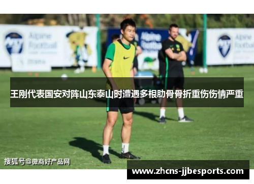 王刚代表国安对阵山东泰山时遭遇多根肋骨骨折重伤伤情严重 王刚代表国安对阵山东泰山时遭遇多根肋骨骨折重伤伤情严重
