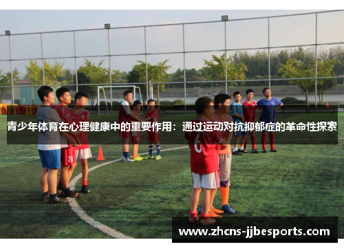 青少年体育在心理健康中的重要作用：通过运动对抗抑郁症的革命性探索