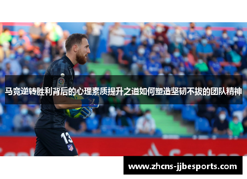 马竞逆转胜利背后的心理素质提升之道如何塑造坚韧不拔的团队精神