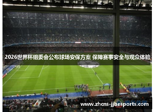 2026世界杯组委会公布球场安保方案 保障赛事安全与观众体验 2026世界杯组委会公布球场安保方案 保障赛事安全与观众体验