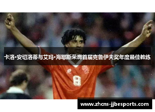 卡洛·安切洛蒂与艾玛·海耶斯荣膺首届克鲁伊夫奖年度最佳教练 卡洛·安切洛蒂与艾玛·海耶斯荣膺首届克鲁伊夫奖年度最佳教练