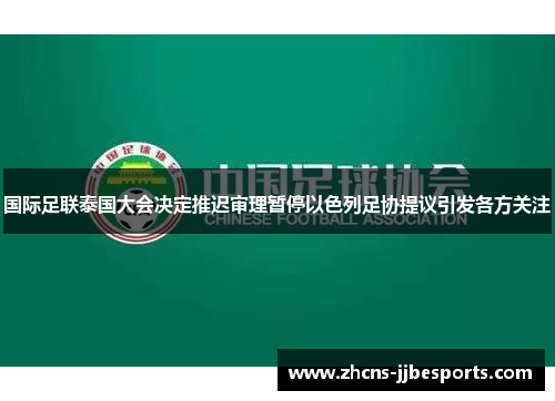 国际足联泰国大会决定推迟审理暂停以色列足协提议引发各方关注 国际足联泰国大会决定推迟审理暂停以色列足协提议引发各方关注