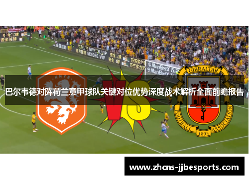 巴尔韦德对阵荷兰意甲球队关键对位优势深度战术解析全面前瞻报告 巴尔韦德对阵荷兰意甲球队关键对位优势深度战术解析全面前瞻报告