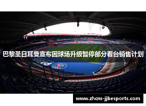 巴黎圣日耳曼宣布因球场升级暂停部分看台销售计划 巴黎圣日耳曼宣布因球场升级暂停部分看台销售计划