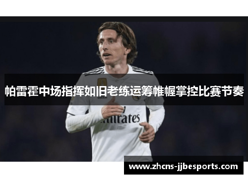 帕雷霍中场指挥如旧老练运筹帷幄掌控比赛节奏 帕雷霍中场指挥如旧老练运筹帷幄掌控比赛节奏