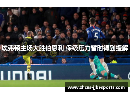 埃弗顿主场大胜伯恩利 保级压力暂时得到缓解