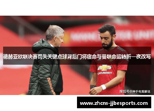 德赫亚欧联决赛罚失关键点球背后门将宿命与曼联命运转折一夜改写 德赫亚欧联决赛罚失关键点球背后门将宿命与曼联命运转折一夜改写