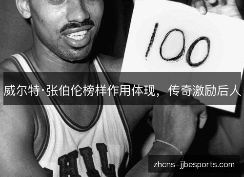 威尔特·张伯伦榜样作用体现,传奇激励后人 威尔特·张伯伦榜样作用体现,传奇激励后人